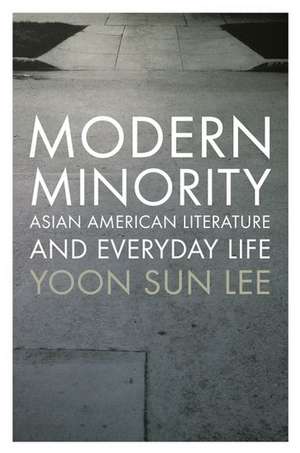 Modern Minority: Asian American Literature and Everyday Life de Yoon Sun Lee