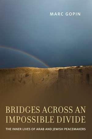 Bridges across an Impossible Divide: The Inner Lives of Arab and Jewish Peacemakers de Marc Gopin