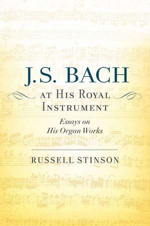 J. S. Bach at His Royal Instrument: Essays on His Organ Works de Russell Stinson