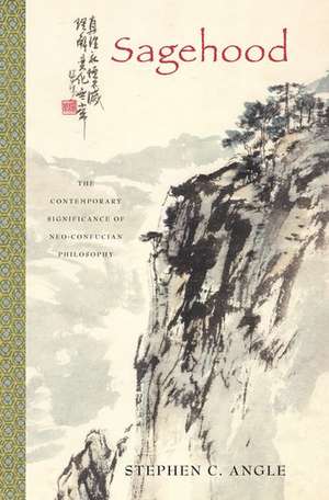 Sagehood: The Contemporary Significance of Neo-Confucian Philosophy de Stephen C. Angle