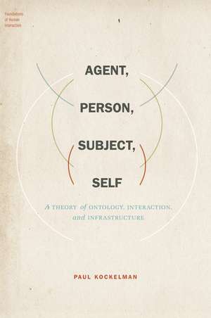 Agent, Person, Subject, Self: A Theory of Ontology, Interaction, and Infrastructure de Paul Kockelman