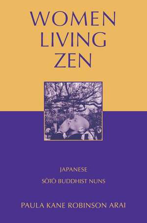 Women Living Zen: Japanese Soto Buddhist Nuns de Paula Kane Robinson Arai