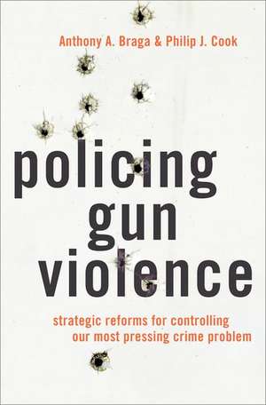 Policing Gun Violence: Strategic Reforms for Controlling Our Most Pressing Crime Problem de Anthony A. Braga