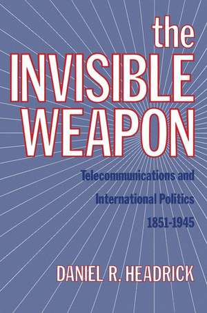 The Invisible Weapon: Telecommunications and International Politics, 1851-1945 de Daniel R. Headrick