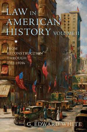 Law in American History, Volume II: From Reconstruction Through the 1920s de G. Edward White