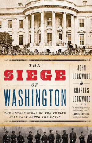 The Siege of Washington: The Untold Story of the Twelve Days That Shook the Union de John Lockwood