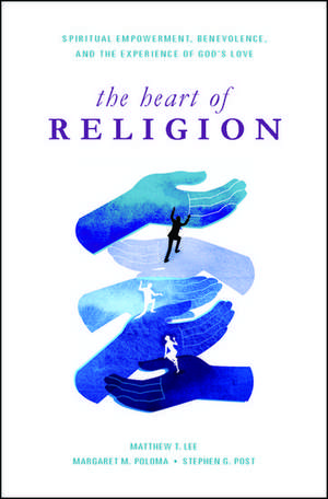 The Heart of Religion: Spiritual Empowerment, Benevolence, and the Experience of God's Love de Matthew T. Lee