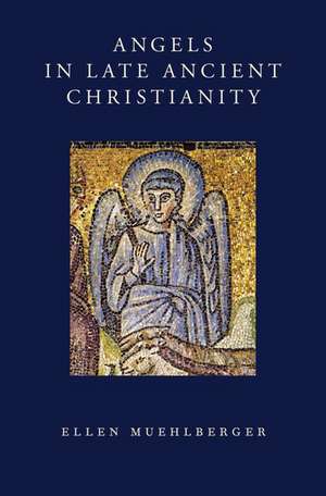 Angels in Late Ancient Christianity de Ellen Muehlberger