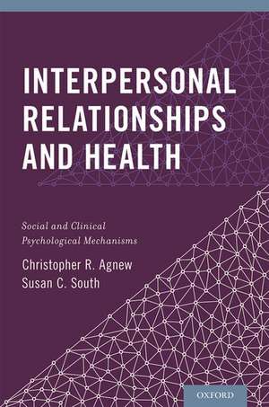 Interpersonal Relationships and Health: Social and Clinical Psychological Mechanisms de Christopher R. Agnew