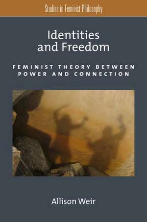 Identities and Freedom: Feminist Theory Between Power and Connection de Allison Weir