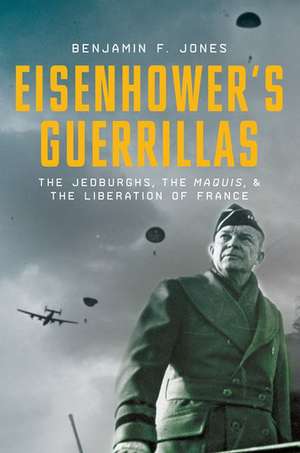 Eisenhower's Guerillas: The Jedburghs, the Maquis, and the Liberation of France de Benjamin F. Jones