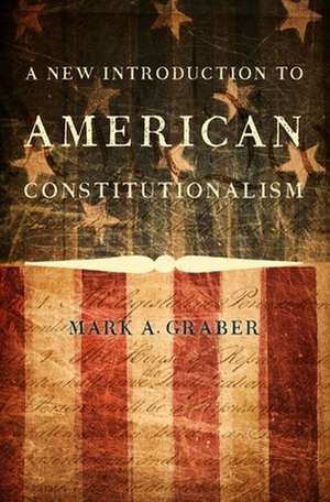 A New Introduction to American Constitutionalism de Mark A. Graber