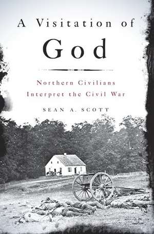 A Visitation of God: Northern Civilians Interpret the Civil War de Sean A. Scott