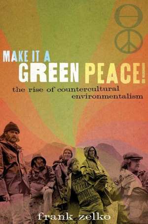 Make It a Green Peace!: The Rise of a Countercultural Environmentalism de Frank Zelko