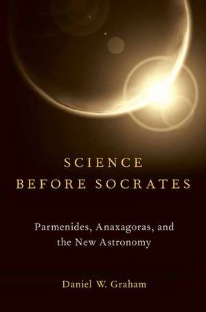 Science before Socrates: Parmenides, Anaxagoras, and the New Astronomy de Daniel Graham