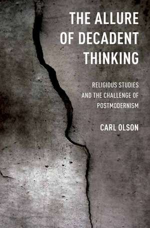 The Allure of Decadent Thinking: Religious Studies and the Challenge of Postmodernism de Carl Olson