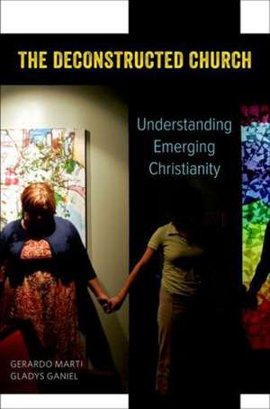 The Deconstructed Church: Understanding Emerging Christianity de Gerardo Marti