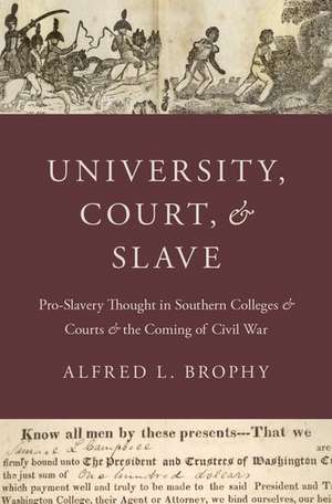 University, Court, and Slave: Pro-Slavery Thought in Southern Colleges and Courts and the Coming of Civil War de Alfred L. Brophy