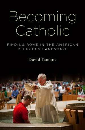 Becoming Catholic: Finding Rome in the American Religious Landscape de David A. Yamane