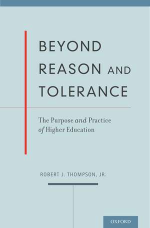 Beyond Reason and Tolerance: The Purpose and Practice of Higher Education de Robert J. Thompson