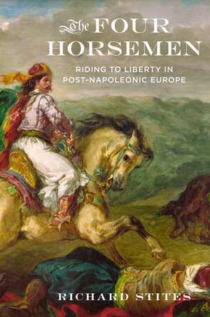 The Four Horsemen: Riding to Liberty in Post-Napoleonic Europe de Richard Stites