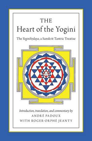 The Heart of the Yogini: The Yoginihrdaya, a Sanskrit Tantric Treatise de Andre Padoux