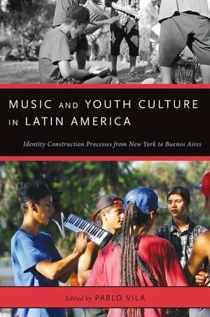 Music and Youth Culture in Latin America: Identity Construction Processes from New York to Buenos Aires de Pablo Vila