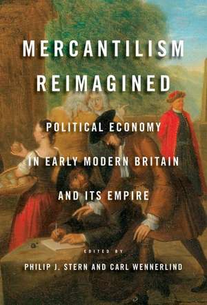 Mercantilism Reimagined: Political Economy in Early Modern Britain and Its Empire de Philip J. Stern