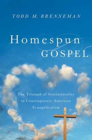 Homespun Gospel: The Triumph of Sentimentality in Contemporary American Evangelicalism de Todd M. Brenneman