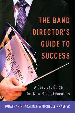 The Band Director's Guide to Success: A Survival Guide for New Music Educators de Jonathan M. Kraemer