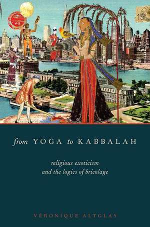 From Yoga to Kabbalah: Religious Exoticism and the Logics of Bricolage de Véronique Altglas