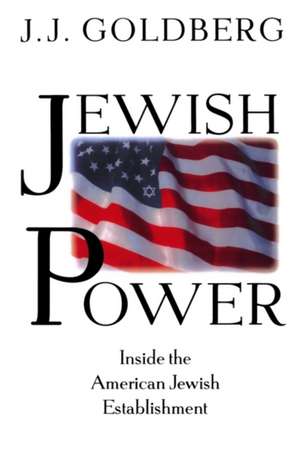 Jewish Power: Inside The American Jewish Establishment de J. J. Goldberg