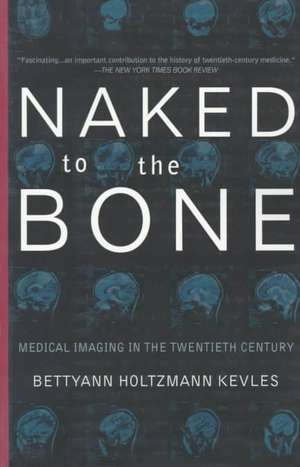 Naked To The Bone: Medical Imaging In The Twentieth Century de Bettyann H. Kevles