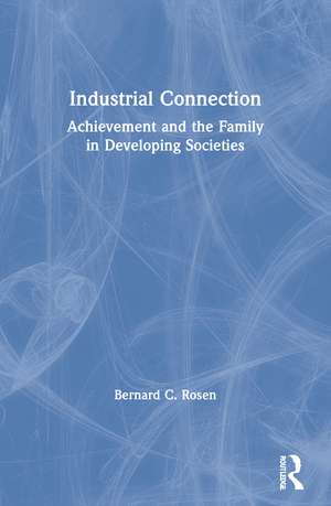 Industrial Connection: Achievement and the Family in Developing Societies de Bernard C. Rosen