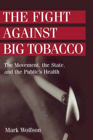 The Fight Against Big Tobacco: The Movement, the State and the Public's Health de Mark Wolfson