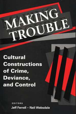 Making Trouble: Cultural Constraints of Crime, Deviance, and Control de Jeff Ferrell