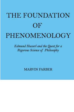 The Foundation of Phenomenology: Edmund Husserl and the Quest for a Rigorous Science of Philosophy de Marvin Farber