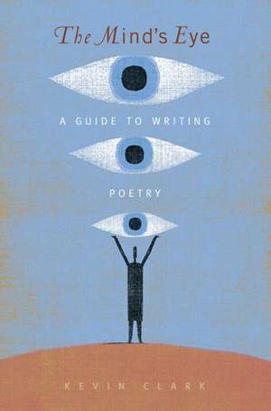 The Mind's Eye: A Guide to Poetry Writing de Kevin Clark