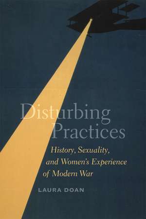 Disturbing Practices: History, Sexuality, and Women's Experience of Modern War de Laura Doan