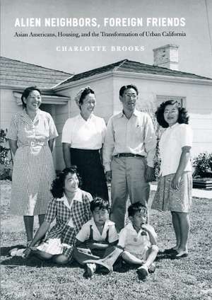 Alien Neighbors, Foreign Friends: Asian Americans, Housing, and the Transformation of Urban California de Charlotte Brooks