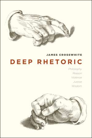 Deep Rhetoric: Philosophy, Reason, Violence, Justice, Wisdom de James Crosswhite