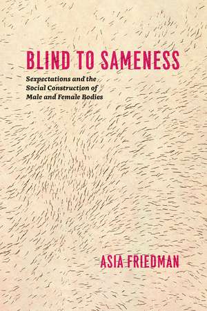 Blind to Sameness: Sexpectations and the Social Construction of Male and Female Bodies de Asia Friedman