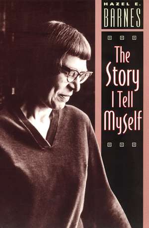 The Story I Tell Myself: A Venture in Existentialist Autobiography de Hazel E. Barnes