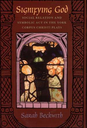 Signifying God: Social Relation and Symbolic Act in the York Corpus Christi Plays de Sarah Beckwith