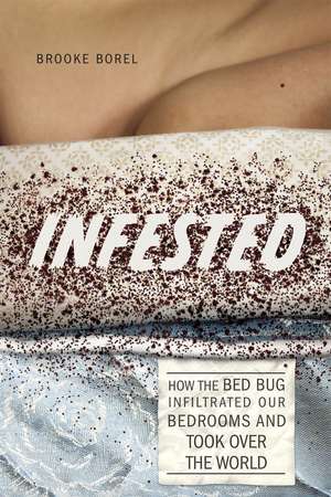 Infested: How the Bed Bug Infiltrated Our Bedrooms and Took Over the World de Brooke Borel