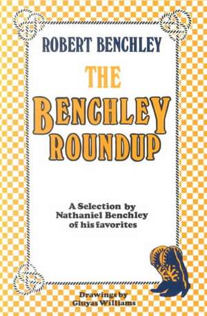 The Benchley Roundup: A Selection by Nathaniel Benchley of his Favorites de Robert C. Benchley