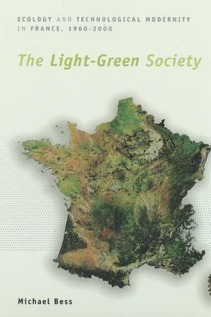 The Light-Green Society: Ecology and Technological Modernity in France, 1960-2000 de Michael Bess