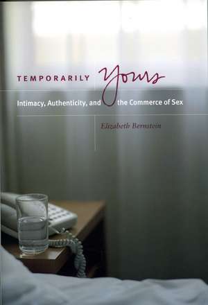 Temporarily Yours: Intimacy, Authenticity, and the Commerce of Sex de Elizabeth Bernstein