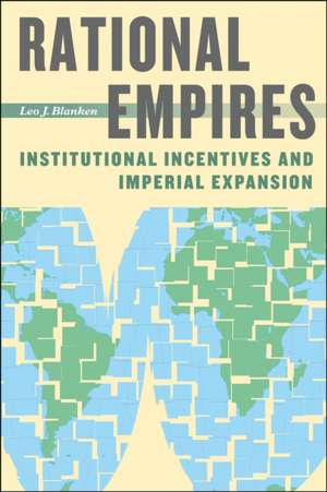 Rational Empires: Institutional Incentives and Imperial Expansion de Leo J. Blanken