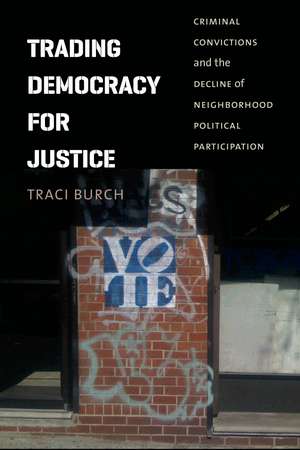 Trading Democracy for Justice: Criminal Convictions and the Decline of Neighborhood Political Participation de Traci Burch